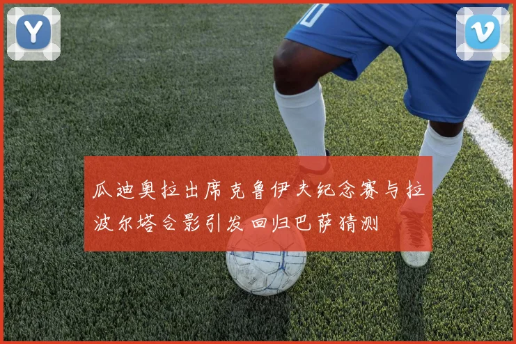 瓜迪奥拉出席克鲁伊夫纪念赛与拉波尔塔合影引发回归巴萨猜测