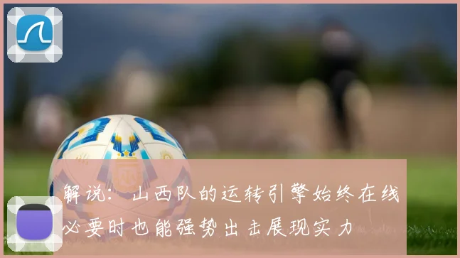 解说：山西队的运转引擎始终在线必要时也能强势出击展现实力