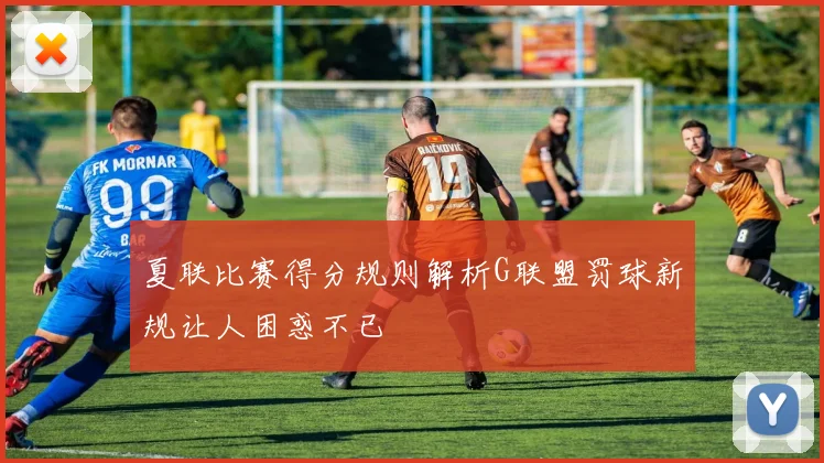 夏联比赛得分规则解析G联盟罚球新规让人困惑不已