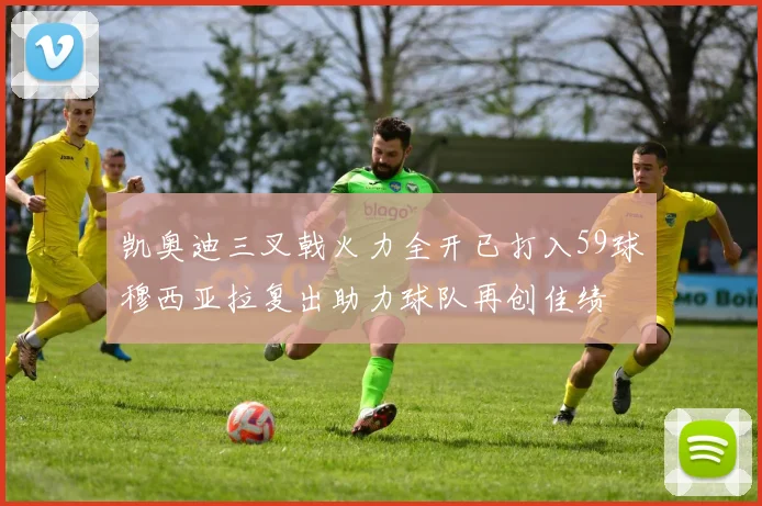 凯奥迪三叉戟火力全开已打入59球穆西亚拉复出助力球队再创佳绩