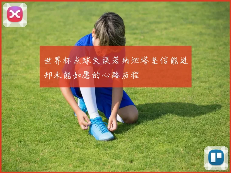 世界杯点球失误若纳坦塔坚信能进却未能如愿的心路历程