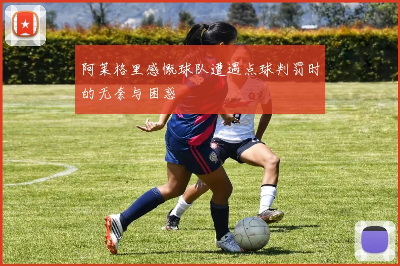 阿莱格里感慨球队遭遇点球判罚时的无奈与困惑
