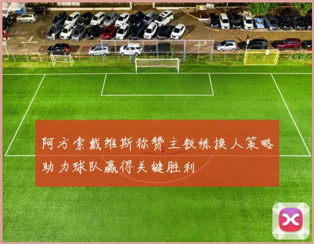 阿方索戴维斯称赞主教练换人策略助力球队赢得关键胜利