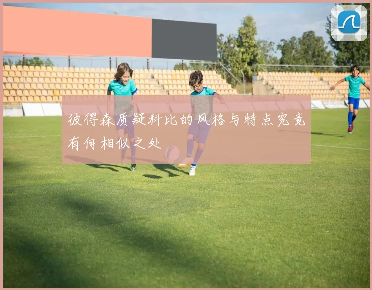 彼得森质疑科比的风格与特点究竟有何相似之处