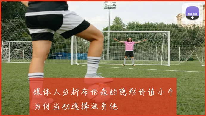 媒体人分析布伦森的隐形价值小牛为何当初选择放弃他