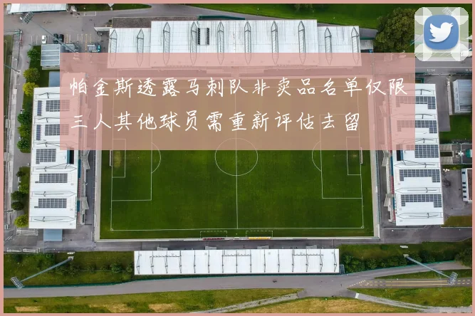 帕金斯透露马刺队非卖品名单仅限三人其他球员需重新评估去留